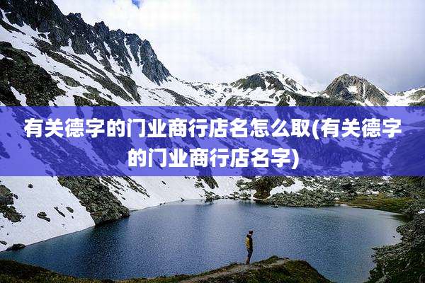有关德字的门业商行店名怎么取(有关德字的门业商行店名字)