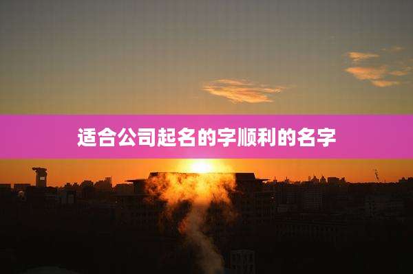 适合公司起名的字顺利的名字