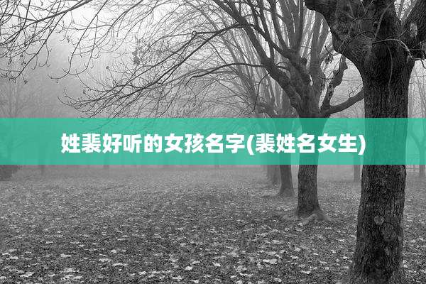 姓裴好听的女孩名字(裴姓名女生)