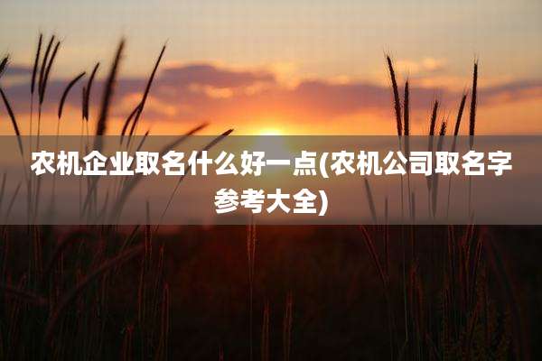 农机企业取名什么好一点(农机公司取名字参考大全)