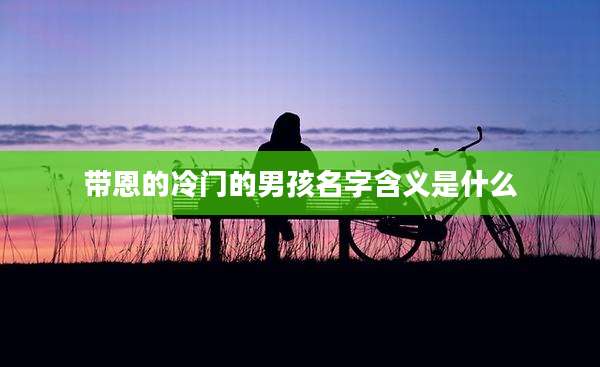 带恩的冷门的男孩名字含义是什么