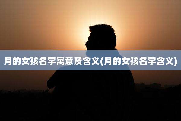 月的女孩名字寓意及含义(月的女孩名字含义)