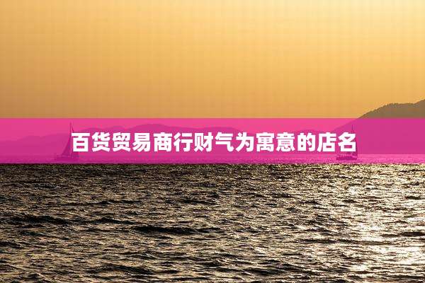 百货贸易商行财气为寓意的店名