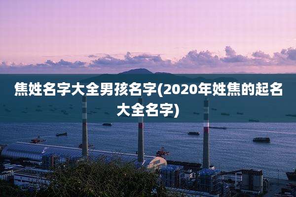 焦姓名字大全男孩名字(2020年姓焦的起名大全名字)