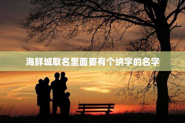 海鲜城取名里面要有个纳字的名字