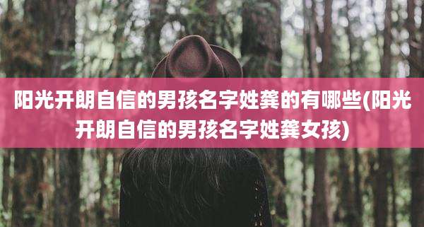 阳光开朗自信的男孩名字姓龚的有哪些(阳光开朗自信的男孩名字姓龚女孩)