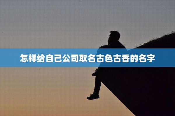 怎样给自己公司取名古色古香的名字