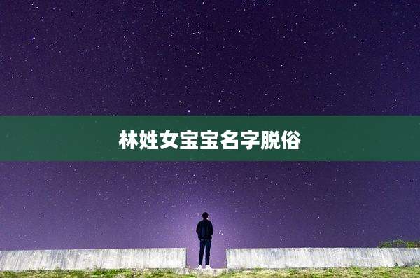 林姓女宝宝名字脱俗