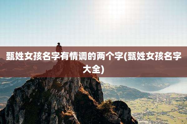 甄姓女孩名字有情调的两个字(甄姓女孩名字大全)