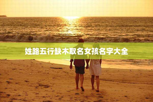 姓路五行缺木取名女孩名字大全