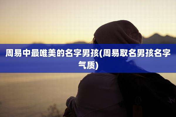 周易中最唯美的名字男孩(周易取名男孩名字气质)