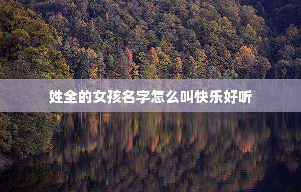 姓全的女孩名字怎么叫快乐好听