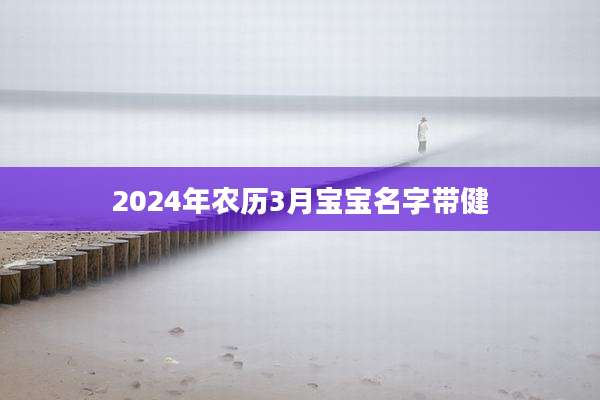 2024年农历3月宝宝名字带健
