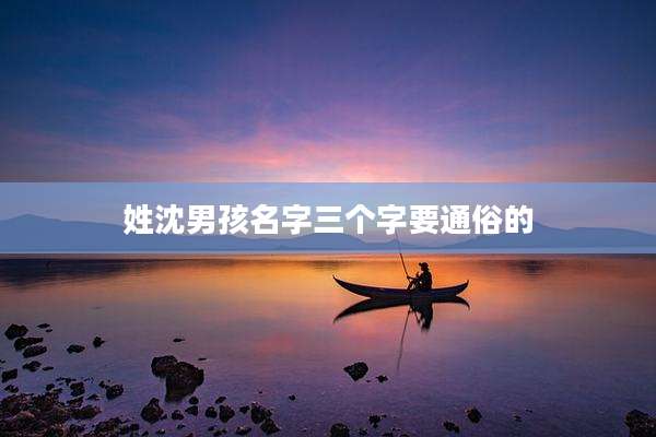 姓沈男孩名字三个字要通俗的