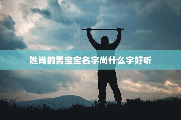 姓肖的男宝宝名字尚什么字好听