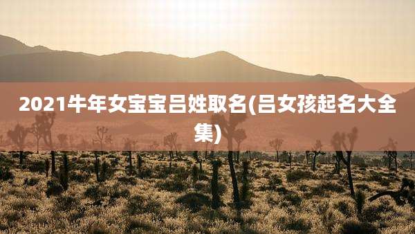 2021牛年女宝宝吕姓取名(吕女孩起名大全集)