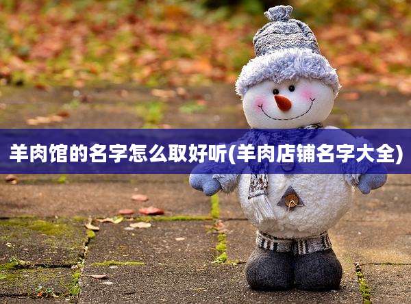 羊肉馆的名字怎么取好听(羊肉店铺名字大全)