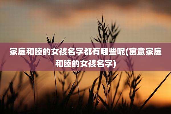 家庭和睦的女孩名字都有哪些呢(寓意家庭和睦的女孩名字)