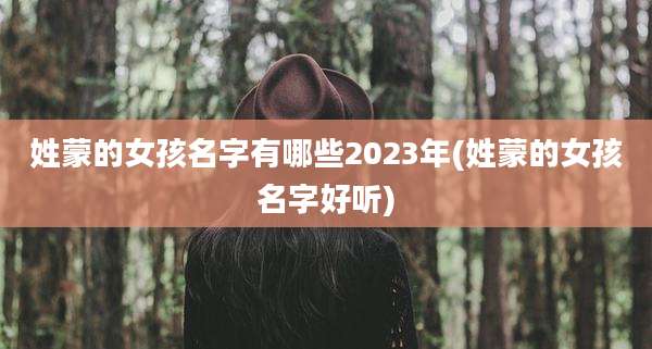 姓蒙的女孩名字有哪些2023年(姓蒙的女孩名字好听)