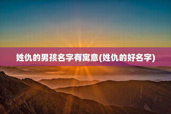 姓仇的男孩名字有寓意(姓仇的好名字)