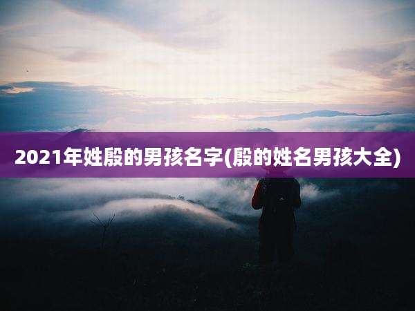 2021年姓殷的男孩名字(殷的姓名男孩大全)