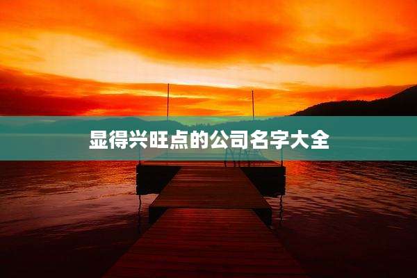 显得兴旺点的公司名字大全