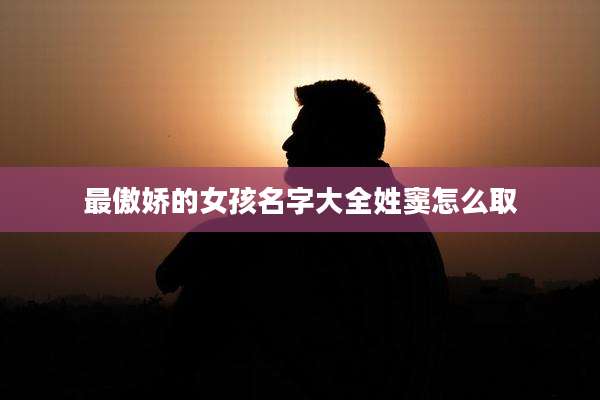 最傲娇的女孩名字大全姓窦怎么取