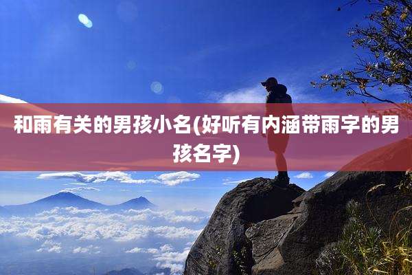 和雨有关的男孩小名(好听有内涵带雨字的男孩名字)