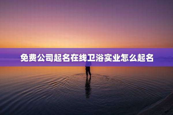 免费公司起名在线卫浴实业怎么起名