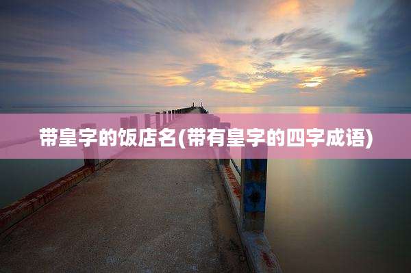 带皇字的饭店名(带有皇字的四字成语)
