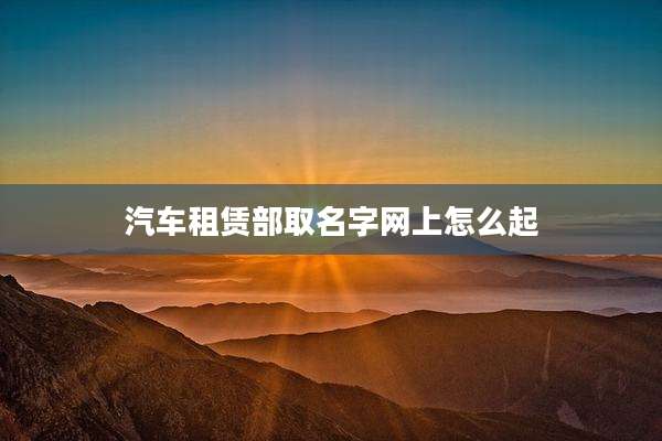 汽车租赁部取名字网上怎么起
