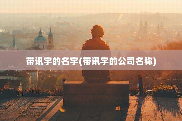 带讯字的名字(带讯字的公司名称)