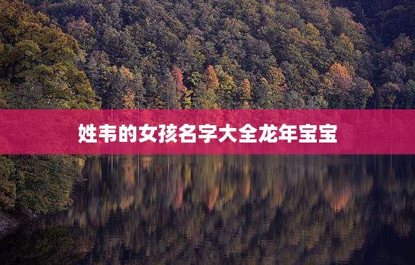 姓韦的女孩名字大全龙年宝宝