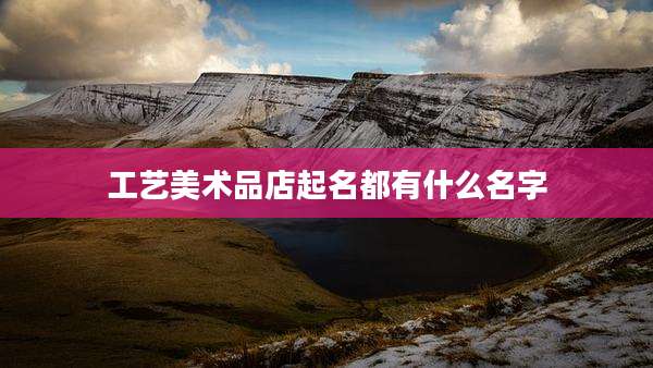 工艺美术品店起名都有什么名字