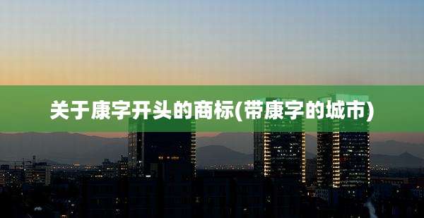 关于康字开头的商标(带康字的城市)