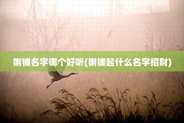 粥铺名字哪个好听(粥铺起什么名字招财)