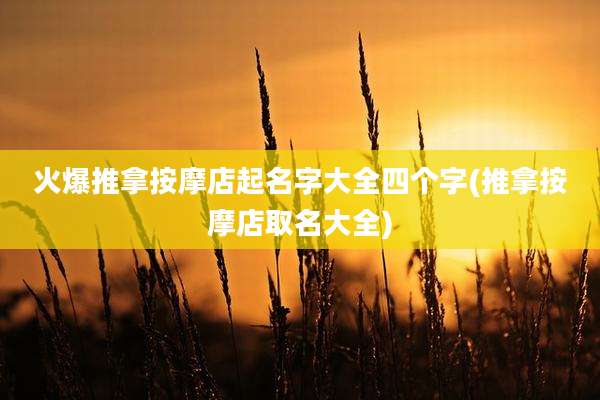火爆推拿按摩店起名字大全四个字(推拿按摩店取名大全)