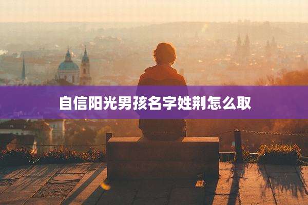 自信阳光男孩名字姓荆怎么取