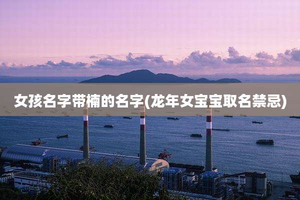 女孩名字带楠的名字(龙年女宝宝取名禁忌)