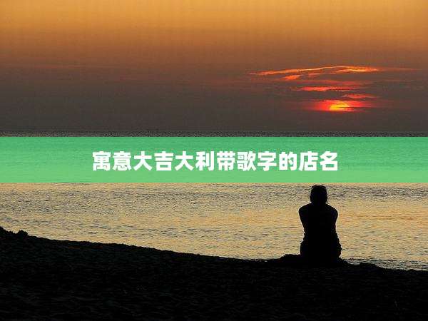 寓意大吉大利带歌字的店名