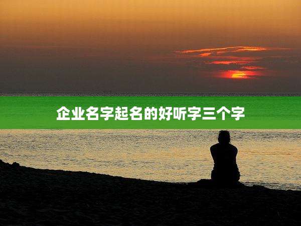 企业名字起名的好听字三个字