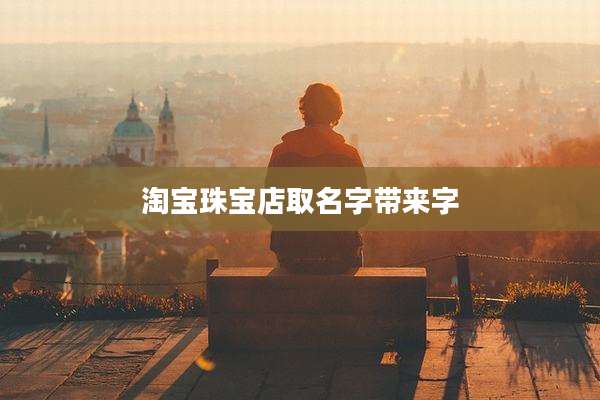 淘宝珠宝店取名字带来字