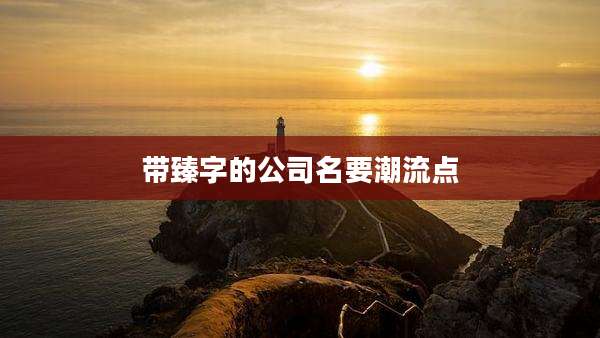 带臻字的公司名要潮流点