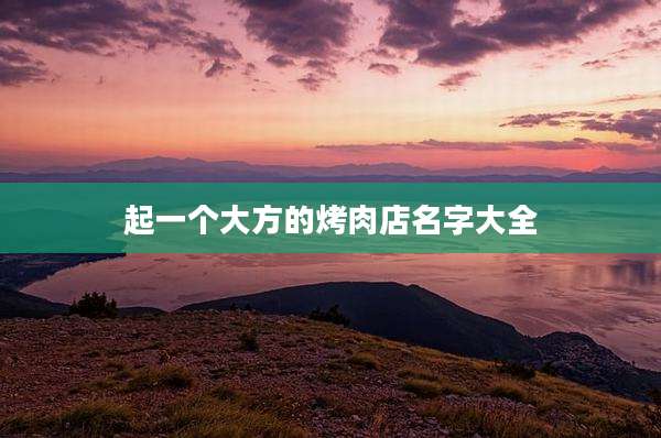 起一个大方的烤肉店名字大全