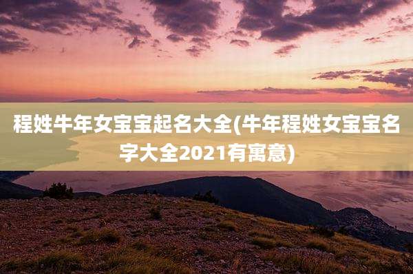 程姓牛年女宝宝起名大全(牛年程姓女宝宝名字大全2021有寓意)