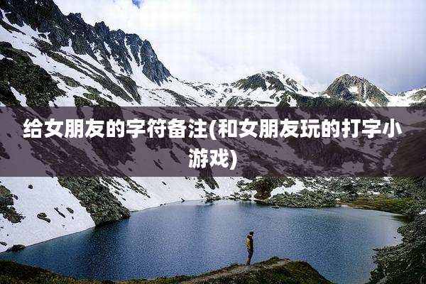 给女朋友的字符备注(和女朋友玩的打字小游戏)