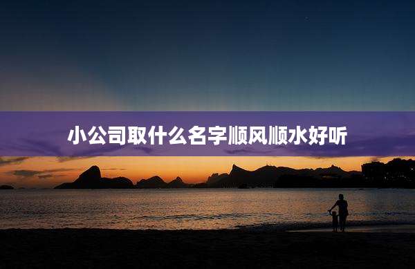 小公司取什么名字顺风顺水好听
