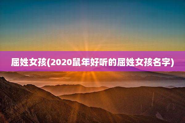 屈姓女孩(2020鼠年好听的屈姓女孩名字)