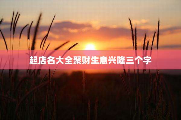 起店名大全聚财生意兴隆三个字