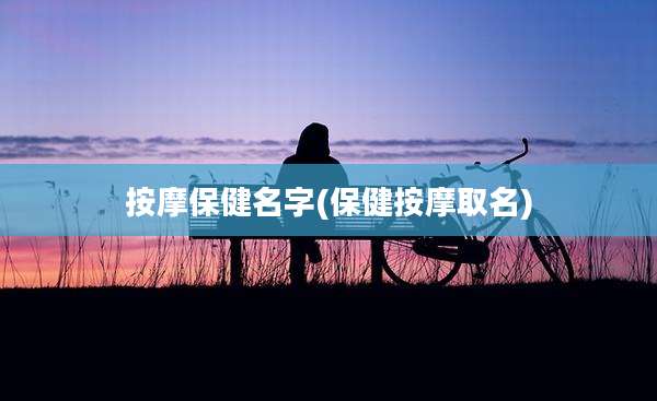 按摩保健名字(保健按摩取名)